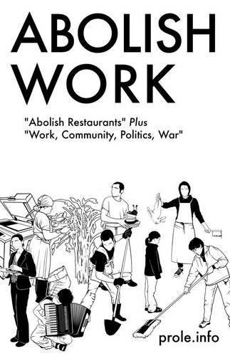prole.info, prole.info: Abolish Work: "Abolish Restaurants" Plus "Work, Community, Politics, War" (2014, PM Press)
