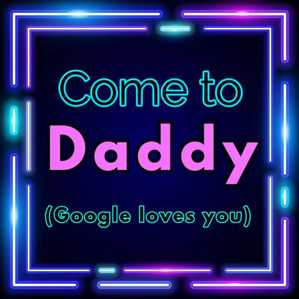 Come to Daddy (Google loves you)