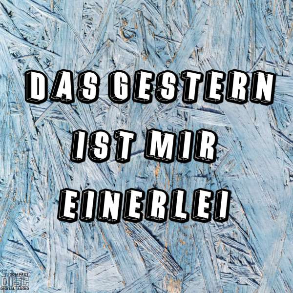 Das Gestern ist mir einerlei