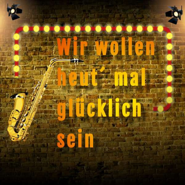 Wir wollen heut´ mal glücklich sein