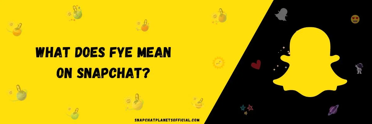 What does FYE meaning on snapchat? Explained